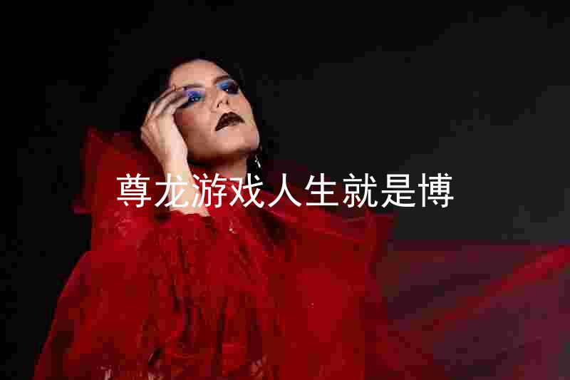 尊龙游戏人生就是博